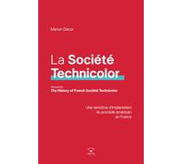La Société Technicolor / The History of French Société Technicolor (bilingual): Une tentative d’implantation du procédé américain en France