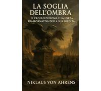 La Soglia dell’Ombra: Il Crollo di Roma e la Forza Trasformativa della sua Eredità