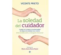 La soledad del cuidador : cuidar en la vejez y la enfermedad sin dejar de cuidarse uno mismo :entre la dedicación y el desgaste personal