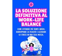 LA SOLUZIONE DEFINITIVA AL WORK-LIFE BALANCE: Come ottenere più tempo libero, raddoppiare la felicità e azzerare lo stress in una sola mossa. (Librini Odiosini)