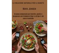 La soluzione naturale per il diabete: Un piano comprovato per invertire, gestire e prosperare con il diabete di tipo 1 o di tipo 2: dal caos al controllo