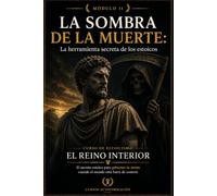 LA SOMBRA DE LA MUERTE: La herramienta secreta de los estoicos: Curso de estoicismo: EL REINO INTERIOR: El secreto estoico para gobernar tu mente cuando el mundo está fuera de control (MÓDULO 11)