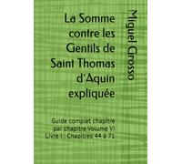 La Somme contre les Gentils de Saint Thomas d´Aquin expliquée: Guide complet chapitre par chapitre Volume VI Livre I : Chapitres 44 à 71 (La Somme contre les Gentils expliquée)