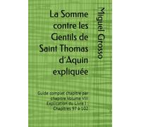 La Somme contre les Gentils de Saint Thomas d´Aquin expliquée: Guide complet chapitre par chapitre Volume VIII Explication du Livre I : Chapitres 97 à 102: 8 (La Somme contre les Gentils expliquée)