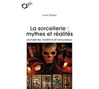 La Sorcellerie : mythes et réalités: archaïsmes, traditions et renouveaux