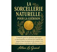 LA SORCELLERIE NATURELLE POUR LA GUÉRISON: Comment guérir les douleurs physiques et émotionnelles en utilisant des remèdes magiques à base de plantes ... ni ingrédients (Grimoire de Sorciere)