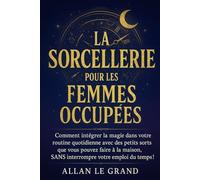 LA SORCELLERIE POUR LES FEMMES OCCUPÉES: Comment intégrer la magie dans votre routine quotidienne avec des petits sorts que vous pouvez faire à la ... emploi du temps ! (Grimoire de Sorciere)