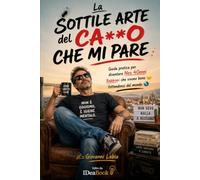 La sottile arte del ca**o che mi pare: Guida pratica per diventare neo quarantenni babbioni che vivono bene fottendosene del mondo