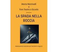 LA SPADA NELLA ROCCIA: Adattamento teatrale- consigliato dagli 8 anni- (I COPIONI DI FARE TEATRO A SCUOLA)