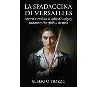 La spadaccina di Versailles: Ascesa e caduta di Julie d'Aubigny, la donna che sfidò il destino
