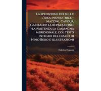 La spedizione dei mille; l'idea inspiratrice--Mazzini, Cavour, Garibaldi; la reparazione--la partenza la campagna meridionale, col testo integro del diario di Nino Bixio e illustrazioni