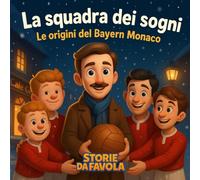 La squadra dei sogni: Le origini del Bayern Monaco (Piccoli Tifosi - Storie da favola)