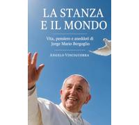 La stanza e il mondo: Vita, pensiero e aneddoti di Jorge Mario Bergoglio