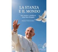 La stanza e il mondo: Vita, pensiero e aneddoti di Jorge Mario Bergoglio