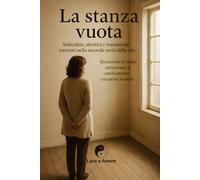 La stanza vuota - Solitudine, identità e transizioni interiori nella seconda metà della vita: Riconoscere il vuoto, attraversare il cambiamento, riscoprire sé (“Nel Cuore del Cambiamento”)