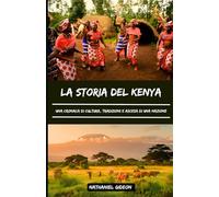 LA STORIA DEL POPOLO DEL KENYA: Una cronaca di cultura, tradizioni e ascesa di una nazione (Italian Edition) (Le civiltà che hanno plasmato il mondo)