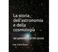 La storia dell'astronomia e della cosmologia: dal paleolitico al XXI secolo (Collana tecnico scientifica "J. C. Maxwell - G. Galilei")