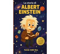 La storia di Albert Einstein: Un libro illustrato educativo su Albert Einstein per bambini dai 4 ai 9 anni - Biografia per piccoli scienziati, primi ... ai bambini, perfetto per la scuola primaria