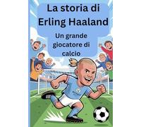 La storia di Erling Haaland: Un grande giocatore di calcio