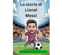 La storia di Lionel Messi: un grande giocatore di calcio