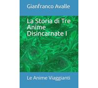 La Storia di Tre Anime Disincarnate I !: Le Anime Viaggianti (Siris una nuova visione della conoscenza)