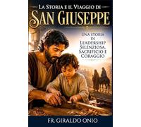 La Storia e il Viaggio di San Giuseppe: Una Storia di Leadership Silenziosa, Sacrificio e Coraggio: 3 (Santi che Hanno Plasmato le Nostre Anime)