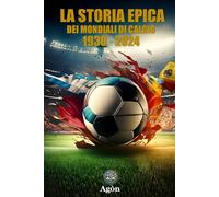 La storia epica dei mondiali di calcio 1930 - 2024: Le partite, le leggende, le emozioni di un secolo di calcio