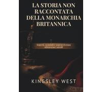 LA STORIA NON RACCONTATA DELLA MONARCHIA BRITANNICA: Segreti, scandali e sopravvivenza attraverso i secoli