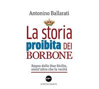 La storia proibita dei Borbone. Regno delle Due Sicilie, nient'altro che la verità