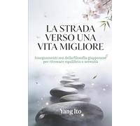 La Strada Verso Una Vita Migliore: Insegnamenti Zen Della Filosofia Giapponese Per Ritrovare Equilibrio E Stabilità