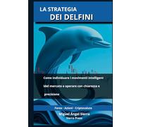 La Strategia dei Delfini: Come individuare i movimenti intelligenti del mercato e operare con chiarezza e precisione (Pubblicazioni Wall Street - Finanza - Investimenti - Trading e Borsa)
