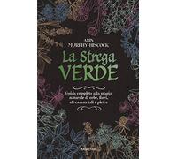 La strega verde. Guida completa alla magia naturale di erbe, fiori, oli essenziali e pietre