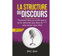 La Structure du Discours: Manuel d’éloquence et de rhétorique pour la prise de parole en public | Exercices pratiques d’art oratoire | Pour leaders, ... la *** sans savoir quoi dire (SPEECHOLOGIE)