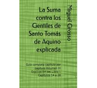 La Suma contra los Gentiles de Santo Tomás de Aquino explicada: Guía completa capítulo por capítulo Volumen III Explicación del Libro I: Capítulos 14 a 28 (La Suma contra los Gentiles explicada)
