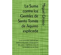 La Suma contra los Gentiles de Santo Tomás de Aquino explicada: Guía completa capítulo por capítulo Volumen II Explicación del Libro I: Capítulos 10 a 13 (La existencia de Dios)