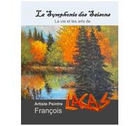 La Symphonie Des Saisons: La vie et les arts de François Lacas