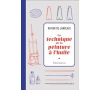 La technique de la peinture à l'huile: Histoire du procédé à l'huile, de Van Eyck à nos jours. Eléments, recettes et manipulations. Pratique du métier. Suivie d'une étude sur la peinture acrylique