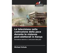 La televisione nella costruzione della pace durante le violenze post-elettorali in Kenya: Giornalismo televisivo e costruzione della pace