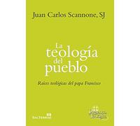 La teología del pueblo: Raíces teológicas del papa Francisco