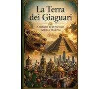 La Terra dei Giaguari Cronache di un Messico Antico e Moderno (Storia delle Nazioni)