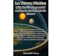 La Terra Piatta: Miti, Verità e Inganni di un Mondo che Non Vuole Girare: Un Viaggio Approfondito tra le Antiche Origini, le Prove Scientifiche, il ... Capire, Rispondere e Affrontare il Fenomeno