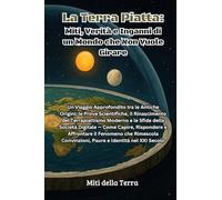 La Terra Piatta: Un Viaggio Approfondito tra le Antiche Origini, le Prove Scientifiche, il Rinascimento del Terrapiattismo Moderno e le Sfide della ... Convinzioni, Paure e Identità nel XXI Secol