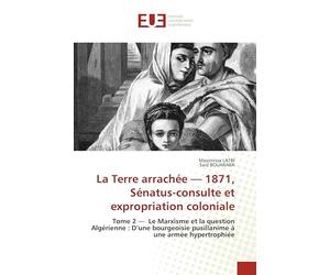 La Terre arrachée - 1871, Sénatus-consulte et expropriation coloniale: Tome 2 - Le Marxisme et la question Algérienne : D'une bourgeoisie pusillanime à une armée hypertrophiée