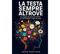 La testa sempre altrove: Un viaggio personale nel TDAH tra caos, scoperte e voglia di vivere di Valerio Supertramp