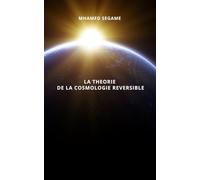 LA THEORIE DE LA COSMOLOGIE REVERSIBLE: L’univers au croisement de la physique, de la philosophie et du sacré