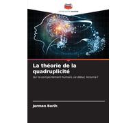 La théorie de la quadruplicité: Sur le comportement humain, Le début, Volume 1