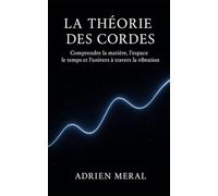 La Théorie des Cordes: Comprendre la matière, l’espace, le temps et l’univers à travers la vibration