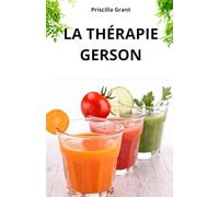 LA THÉRAPIE GERSON. LE REMÈDE NATUREL CONTRE LE CANCER: LE POUVOIR DE LA MÉDECINE NATURELLE DANS LE TRAITEMENT DU CANCER ET DES MALADIES DÉGÉNÉRATIVES