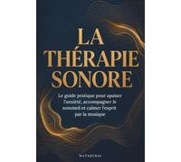 La Thérapie sonore: Le guide pratique pour apaiser l’anxiété, accompagner le sommeil et calmer l’esprit par la musique