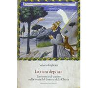 La tiara deposta: La rinuncia al papato nella storia del diritto e della Chiesa